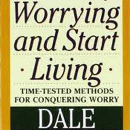 HOW TO STOP WORRYING AND START LIVING BY DALE CARNEGIE