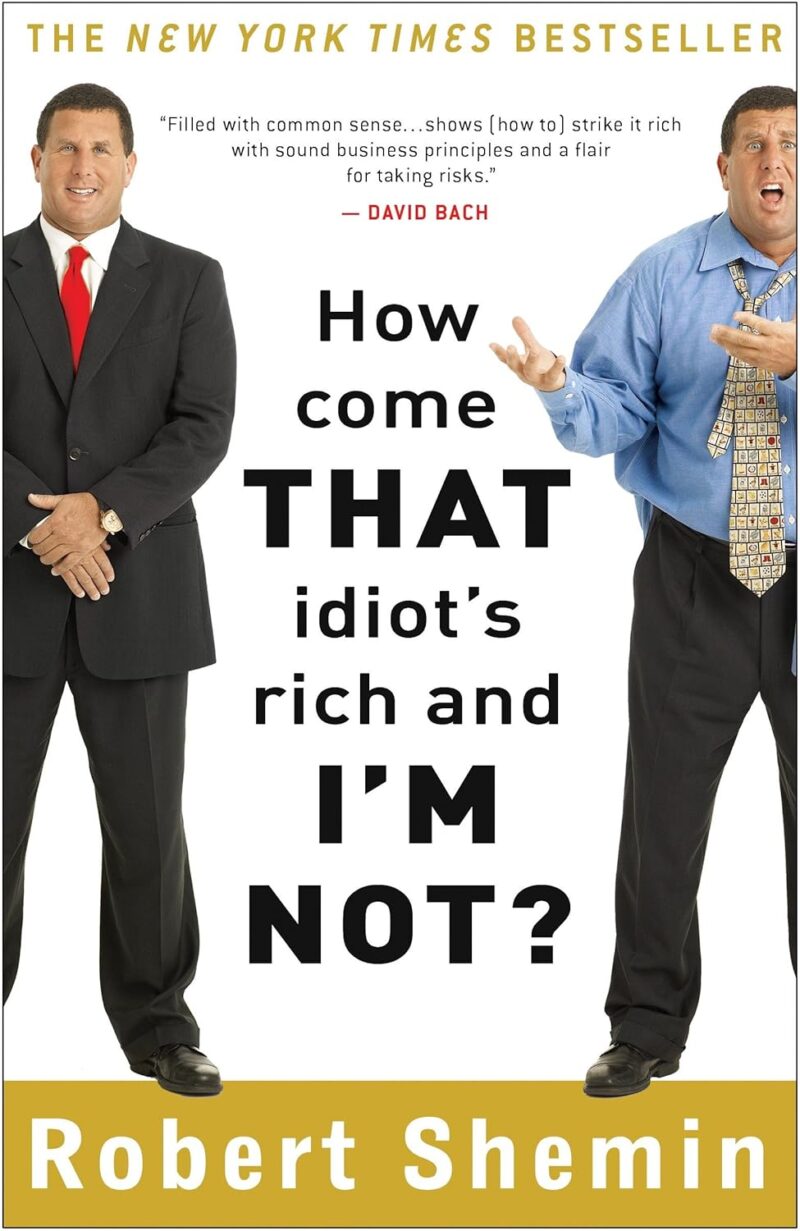 HOW COME THAT IDIOT`S RICH & I`M NOT? BY ROBERT SHEMIN