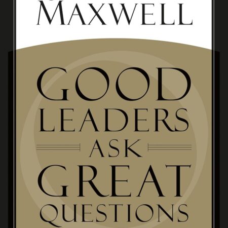 GOOD LEADERS ASK GREAT QUESTION BY JOHN C. MAXWELL