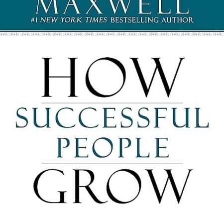 HOW SUCCESSFUL PEOPLE GROW BY JOHN C. MAXWELL