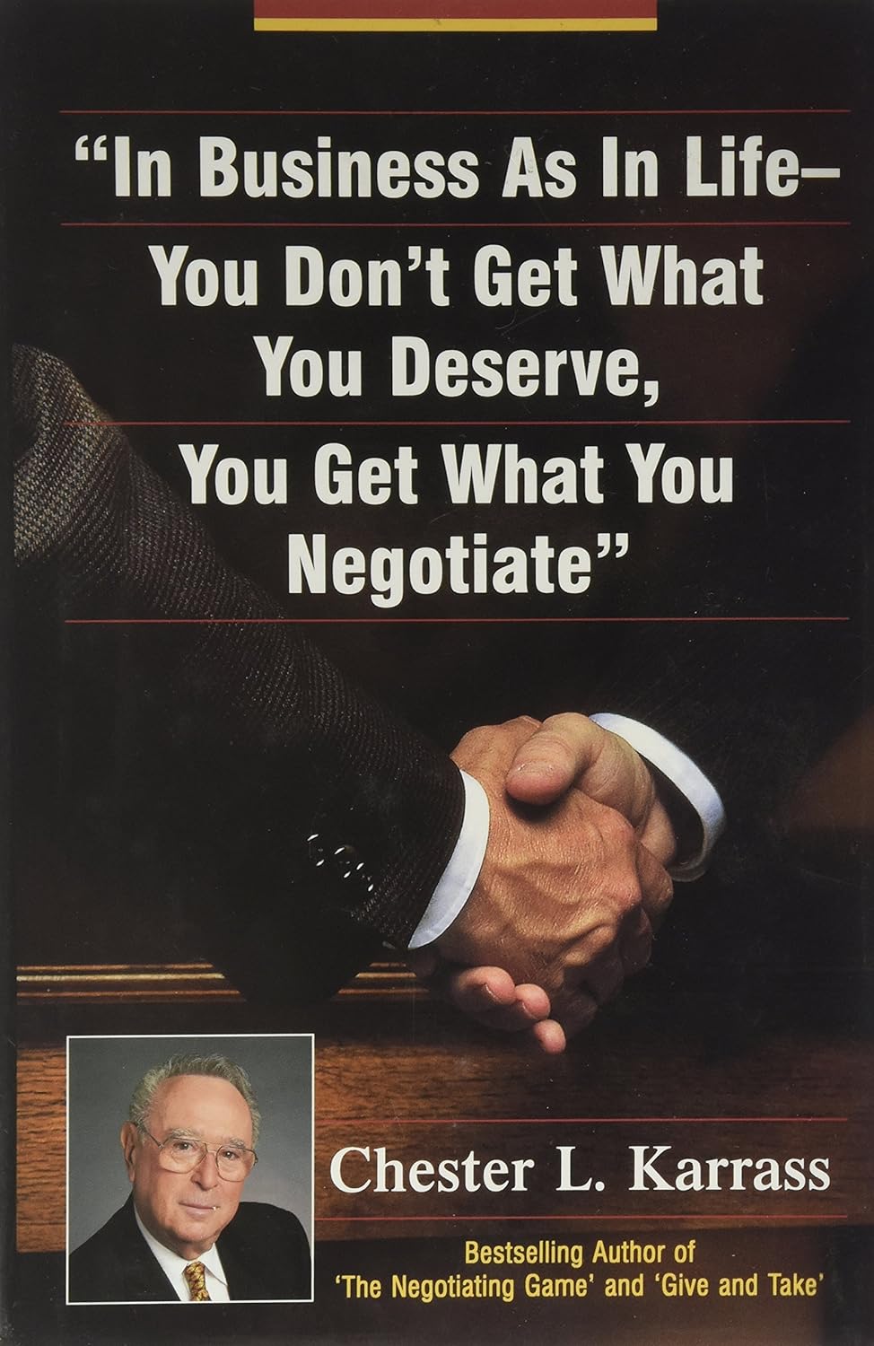 IN BUSINESS AS IN LIFE YOU DONT GET WHAT YOU DESERVE, YOU GET WHAT YOU BY CHESTER L. KARRASS