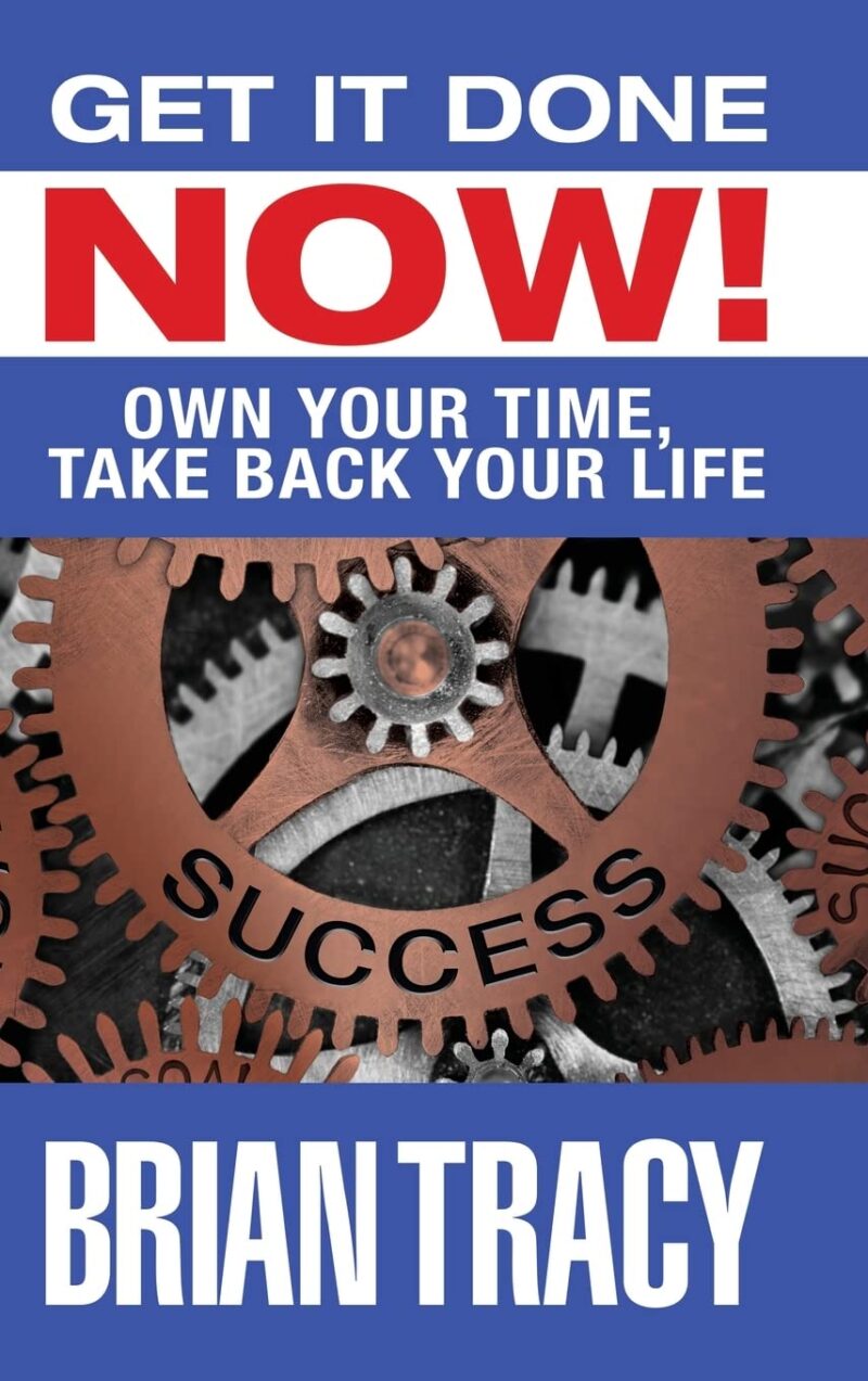 GET IT DONE NOW! OWN YOUR TIME, TAKE BACK YOUR LIFE BY BRIAN TRACY