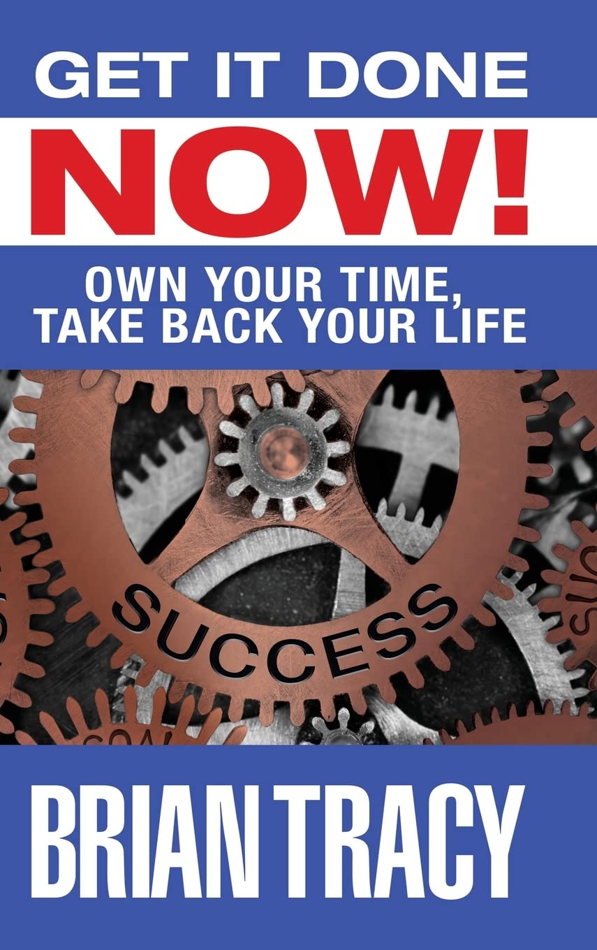 GET IT DONE NOW! OWN YOUR TIME, TAKE BACK YOUR LIFE BY BRIAN TRACY