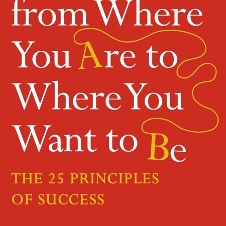 HOW TO GET FROM WHERE YOU`RE TO WHERE YOU WANT TO BE BY JACK CANFIELD