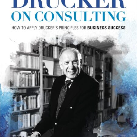 PETER DRUCKER ON CONSULTING BY WILLIAM A. COHEN, PHD