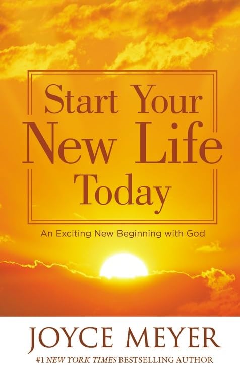 START YOUR NEW LIFE TODAY BY JOYCE MEYER