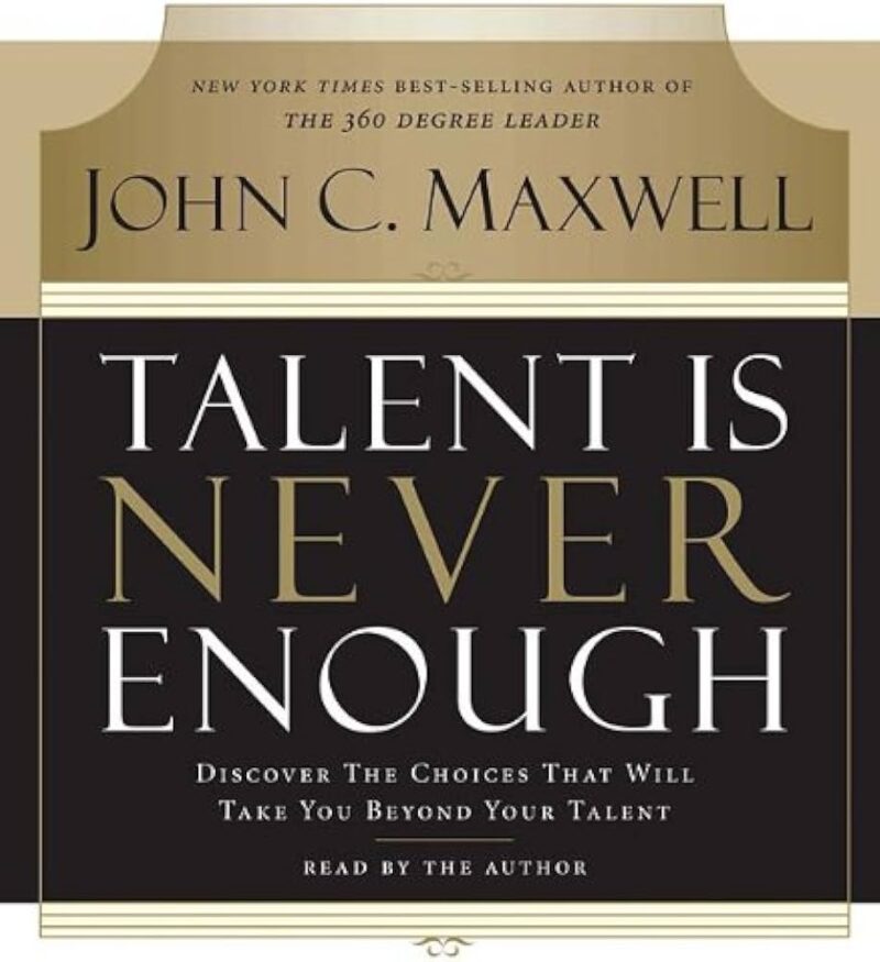 TALENT IS NEVER ENOUGH BY JOHN C. MAXWELL