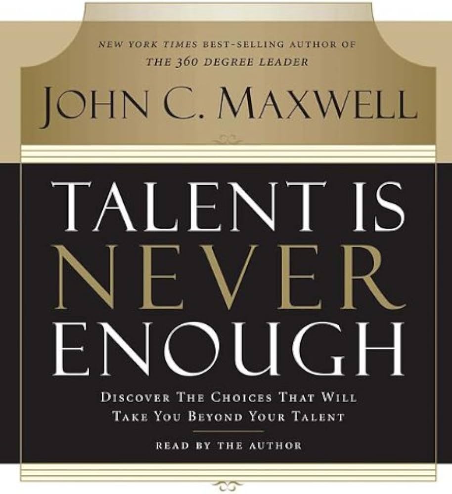 TALENT IS NEVER ENOUGH BY JOHN C. MAXWELL