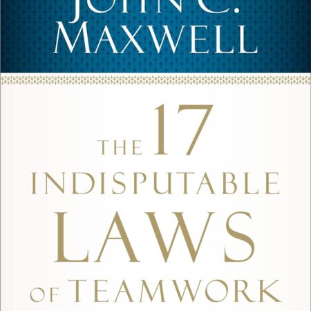 THE 17 INDISPENDABLE LAWS OF TEAMWORK BY JOHN C. MAXWELL