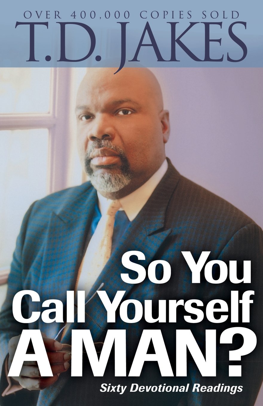 SO YOU CALL YOURSELF A MAN? BY T.D. JAKES