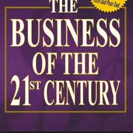 THE BUSINESS OF THE 21ST CENTURY. BY ROBERT T. KIYOSAKI
