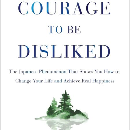 THE COURAGE TO BE DISLIKED BY ICHIRO KISHIMI AND FU