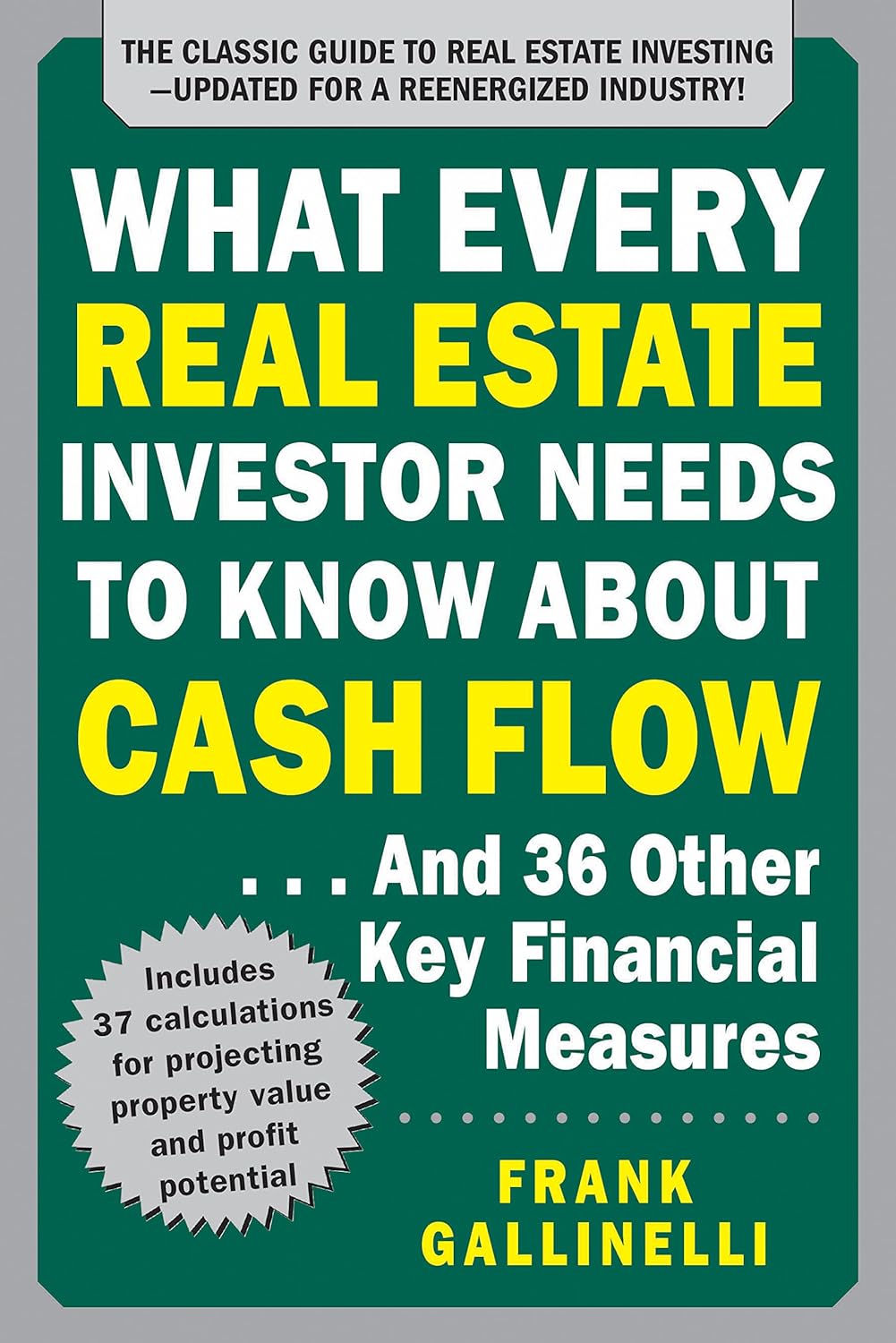 WHAT EVERY REAL ESTATE INVESTOR NEEDS TO KNOW ABOUT CASH FLOW BY FRANK GALLINELLI