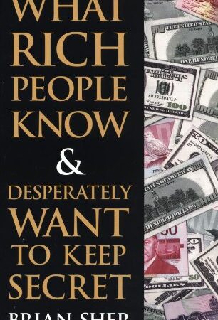 WHAT RICH PEOPLE KNOW & DESPERATELY WANT TO KEEP SECRET BY BRAIN SHER