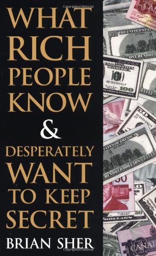 WHAT RICH PEOPLE KNOW & DESPERATELY WANT TO KEEP SECRET BY BRAIN SHER