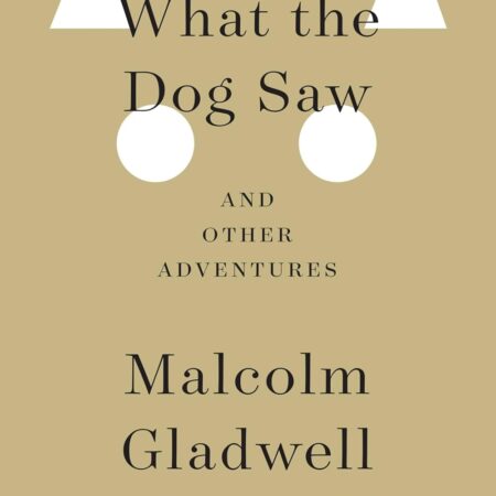 WHAT THE DOG SAW and other adventures BY MALCOLM GLADWELL