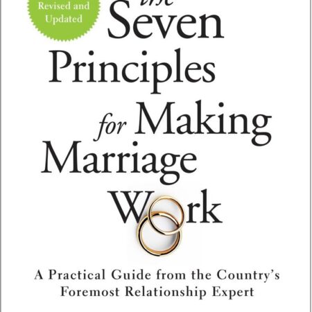 THE SEVEN PRINCIPLES FOR MAKING MARRIAGE WORK BY JOHN M. GOTTMAN,