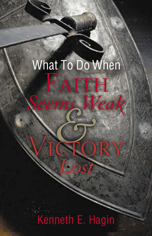 WHAT TO DO WHEN FAITH SEEMS WEAK AND VICTORY LOST BY KENNETH E. HAGIN