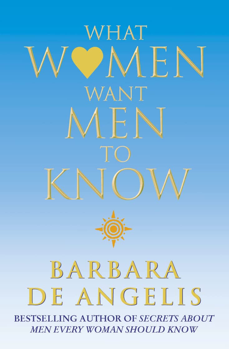 WHAT WOMEN WANT MEN TO KNOW BY BARBARA DE ANGELIS