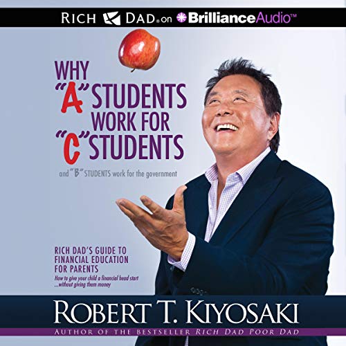 WHY A STUDENTS WORK FOR C STUDENTS BY ROBERT T. KIYOSAKI