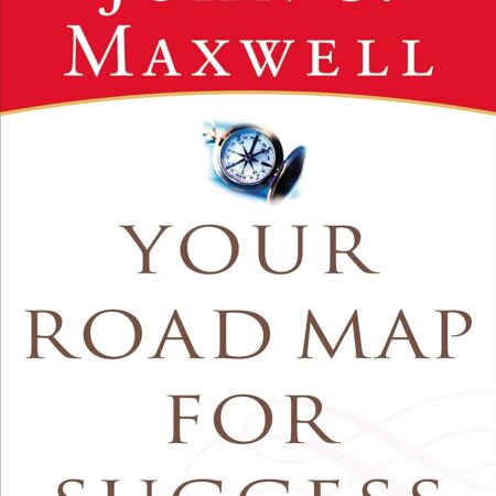YOUR ROADMAP FOR SUCCESS BY JOHN C. MAXWELL
