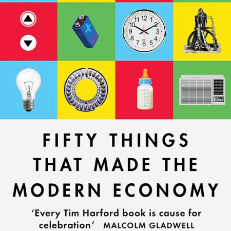 FIFTY THINGS THAT MADE THE MODERN ECONOMY BY TIM HAEFORD