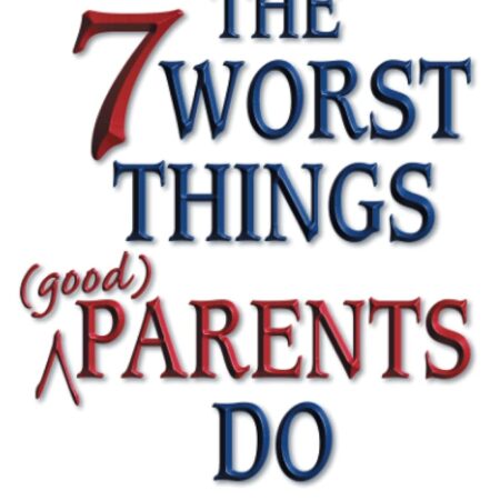 THE 7 WORST THINGS PARENTS DO