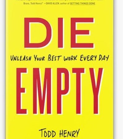 DIE EMPTY: UNLEASH YOUR BEST WORK EVERY DAY BY TODD HENRY